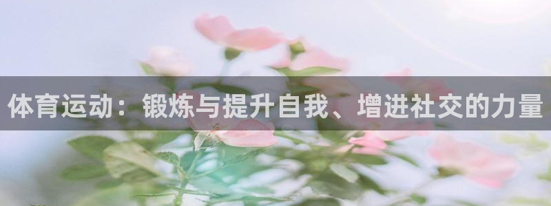 xc体育：体育运动：锻炼与提升自我、增进社交的力量