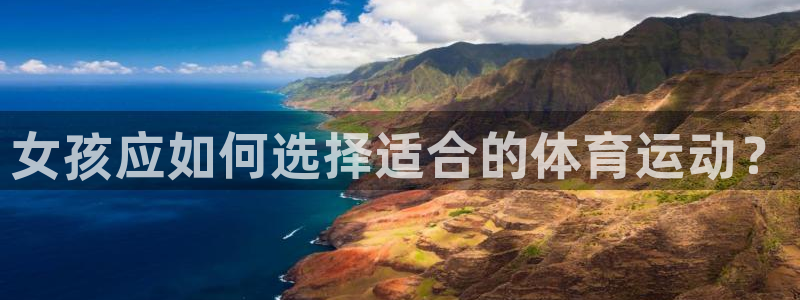 xc体育app官方网站：女孩应如何选择适合的体育运动？
