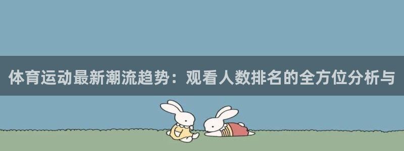 xc体育：体育运动最新潮流趋势：观看人数排名的全方位分析与
