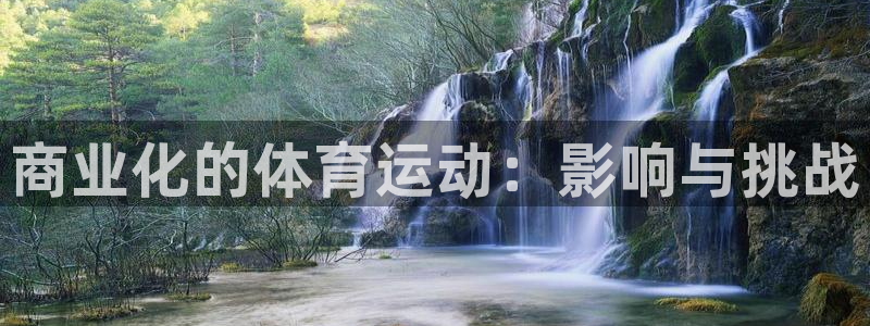 xc体育app官方网站：商业化的体育运动：影响与挑战