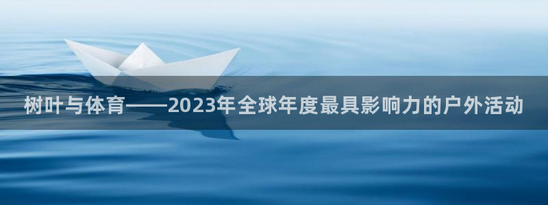 xc体育app官方网站：树叶与体育——2023年全球年度最具影响力的户外活动